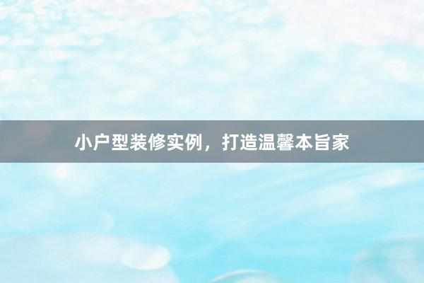 小户型装修实例，打造温馨本旨家