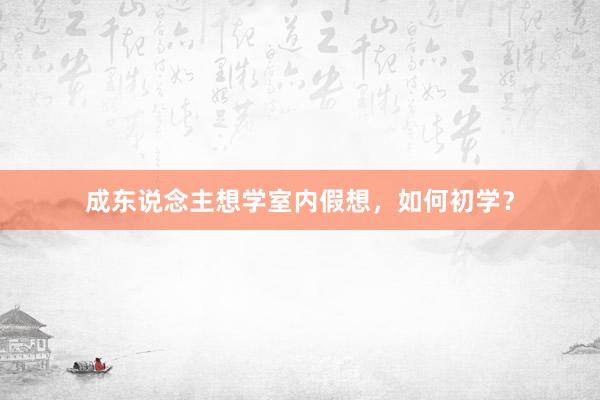 成东说念主想学室内假想，如何初学？