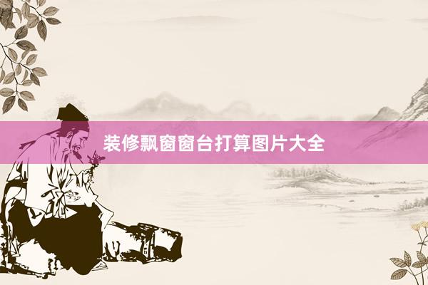 装修飘窗窗台打算图片大全