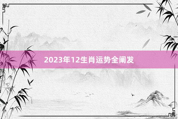 2023年12生肖运势全阐发