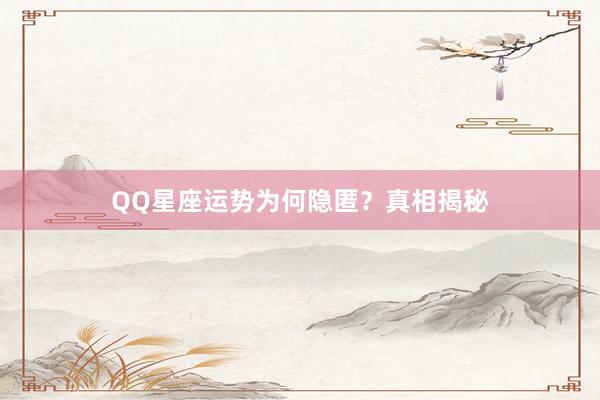 QQ星座运势为何隐匿？真相揭秘