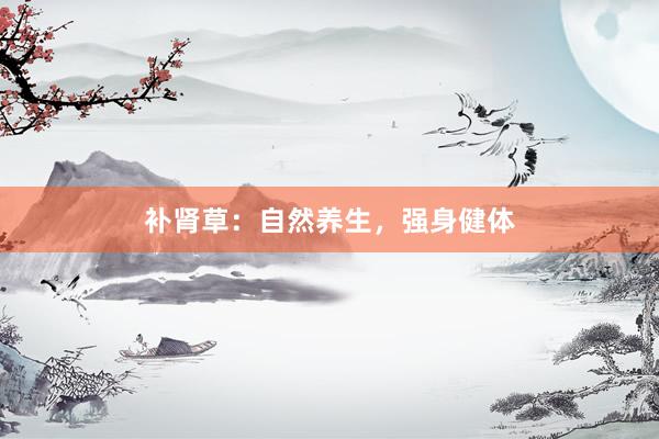 补肾草：自然养生，强身健体