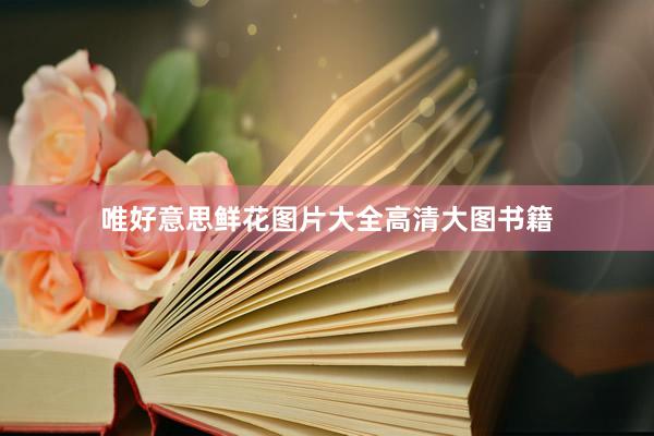 唯好意思鲜花图片大全高清大图书籍