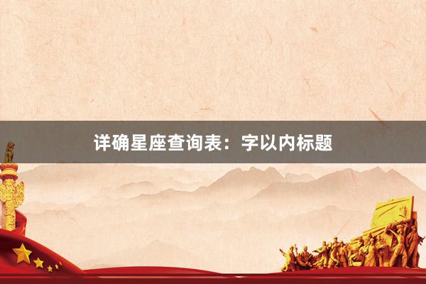 详确星座查询表：字以内标题