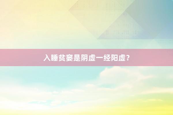 入睡贫窭是阴虚一经阳虚？