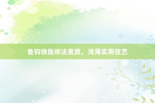 鱼钩绕指绑法素质，浅薄实用技艺