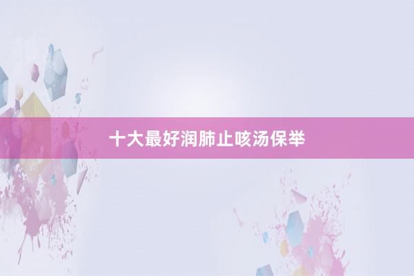 十大最好润肺止咳汤保举