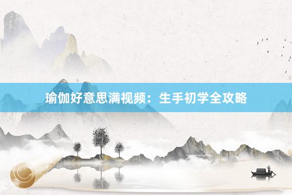 瑜伽好意思满视频：生手初学全攻略