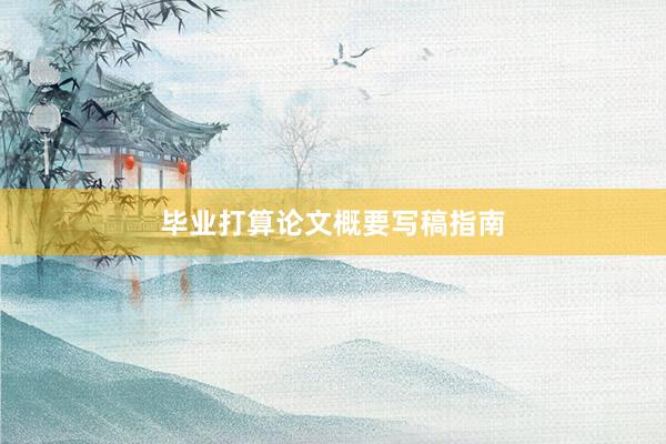 毕业打算论文概要写稿指南
